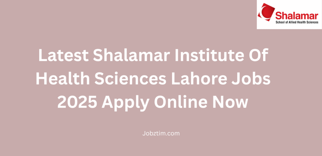 Latest Shalamar Institute Of Health Sciences Lahore Jobs 2025 Apply Online Now