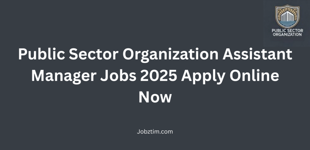 Public Sector Organization Assistant Manager Jobs 2025 Apply Online Now