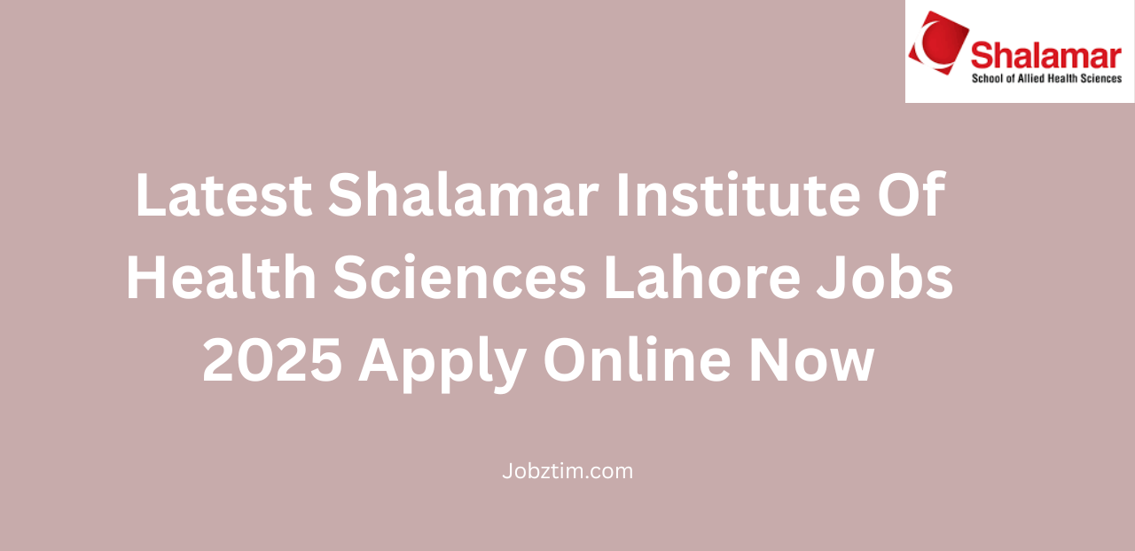 Latest Shalamar Institute Of Health Sciences Lahore Jobs 2025 Apply Online Now